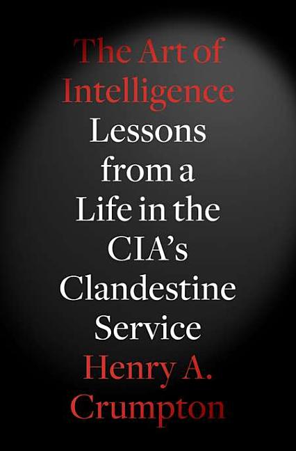Item #244773 The Art of Intelligence: Lessons from a Life in the CIA's Clandestine Service. Henry...