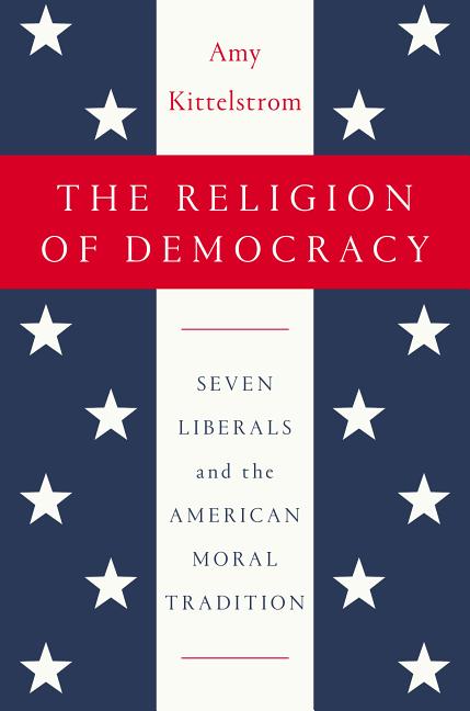 Item #320620 The Religion of Democracy: Seven Liberals and the American Moral Tradition. Amy...