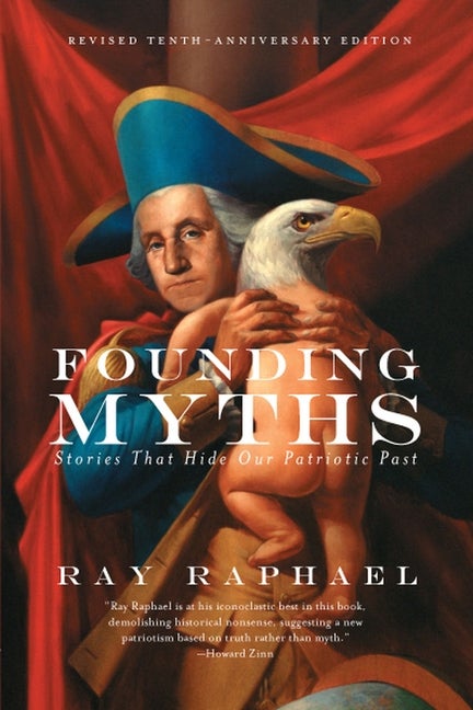 Item #326805 Founding Myths: Stories That Hide Our Patriotic Past. Ray Raphael