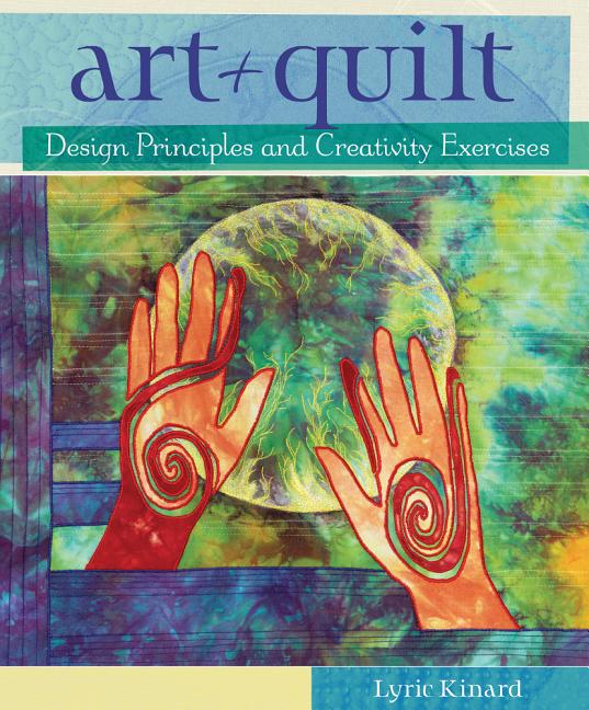 Item #228858 Art + Quilt: Design Principles and Creativity Exercises. Lyric Kinard
