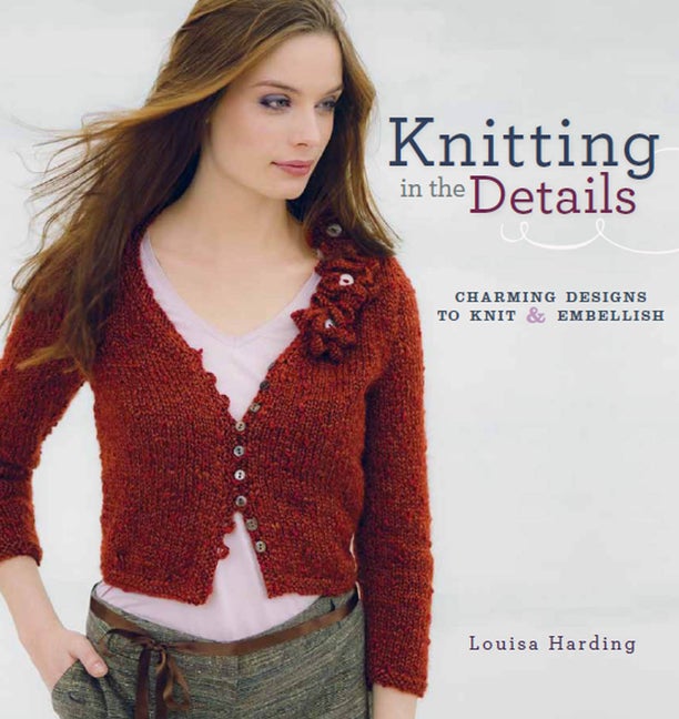 Item #215762 Knitting in the Details: Charming Designs to Knit and Embellish. Louisa Harding
