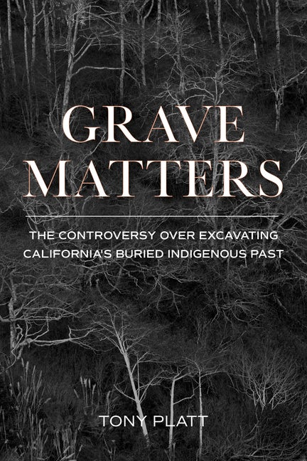 Item #339303 Grave Matters: The Controversy over Excavating California's Buried Indigenous Past....