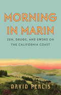 Item #444619 Morning in Marin: Zen, Drugs, and Ewoks on the California Coast. David Perlis