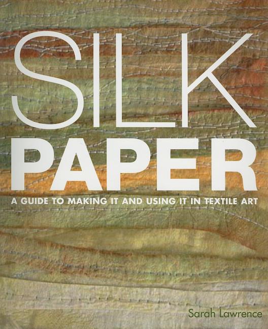 Item #240080 Silk Paper: A Guide To Making It And Using It In Textile Art. Sarah Lawrence