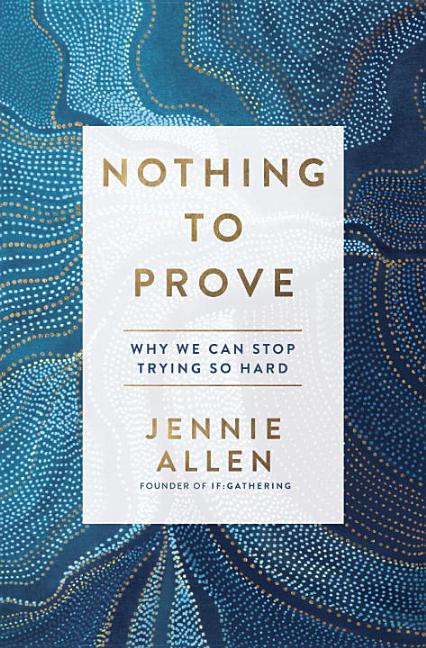 Item #219570 Nothing to Prove: Why We Can Stop Trying So Hard. Jennie Allen