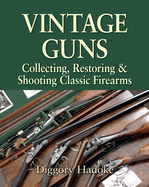 Item #356036 Vintage Guns: Collecting, Restoring and Shooting Classic Firearms. Diggory Hadoke