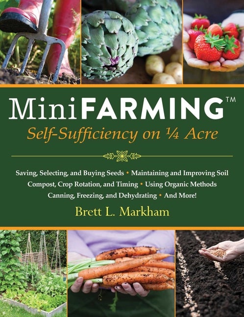 Item #324587 Mini Farming: Self-Sufficiency on 1/4 Acre. Brett L. Markham
