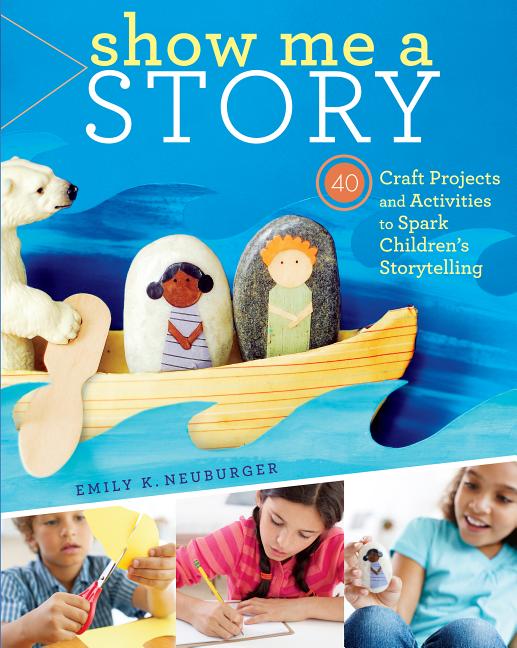 Item #227937 Show Me a Story: 40 Craft Projects and Activities to Spark Children's Storytelling....