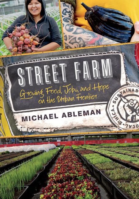 Item #229873 Street Farm: Growing Food, Jobs, and Hope on the Urban Frontier. Michael Ableman