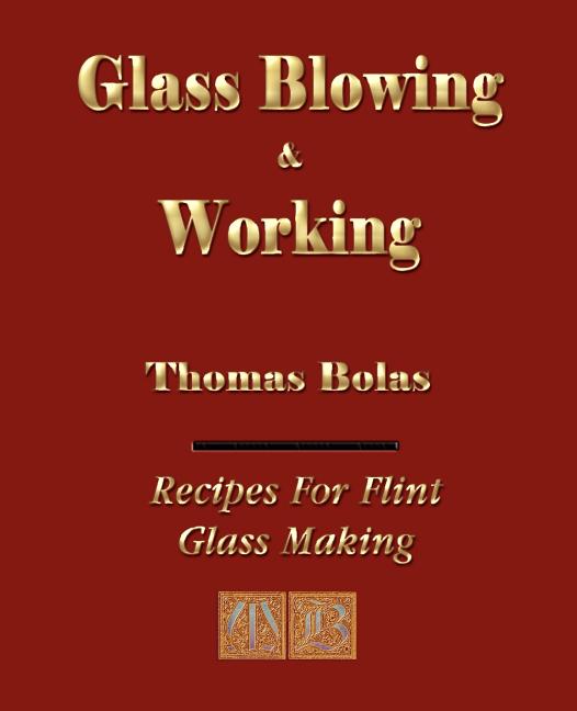Item #146044 Glassblowing and Working - Illustrated. Thomas Bolas