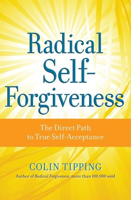 Item #303964 Radical Self-Forgiveness: The Direct Path to True Self-Acceptance. Colin Tipping