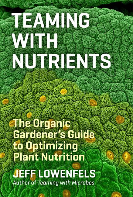 Item #347891 Teaming with Nutrients: The Organic Gardener's Guide to Optimizing Plant Nutrition....