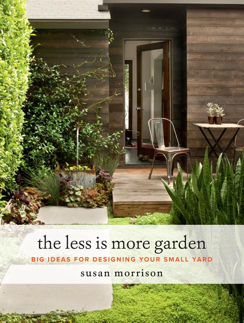 Item #233891 The Less Is More Garden: Big Ideas for Designing Your Small Yard. Susan Morrison