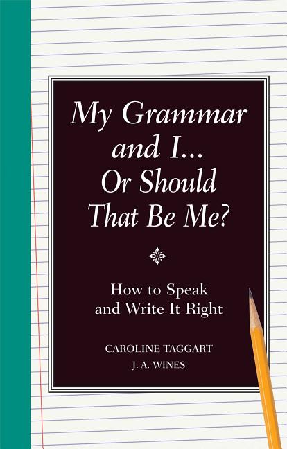 Item #330161 My Grammar and I Or Should That Be Me?: How to Speak and Write it Right. J. A. Wines