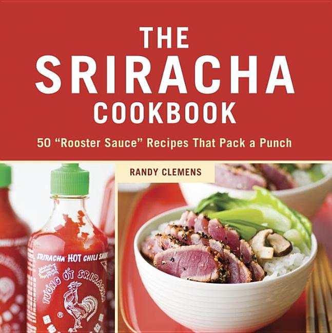 Item #199738 The Sriracha Cookbook: 50 'Rooster Sauce' Recipes that Pack a Punch. Randy Clemens