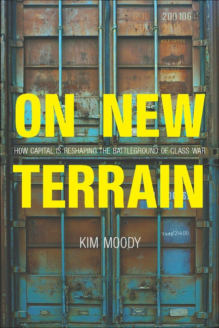 Item #315191 On New Terrain: How Capital is Reshaping the Battleground of Class War. Kim Moody
