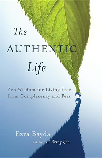 Item #297363 The Authentic Life: Zen Wisdom for Living Free from Complacency and Fear. Ezra Bayda