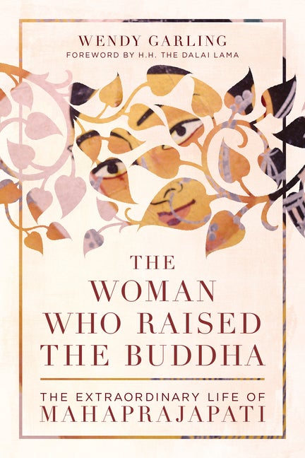 Item #336846 The Woman Who Raised the Buddha: The Extraordinary Life of Mahaprajapati. Wendy Garling