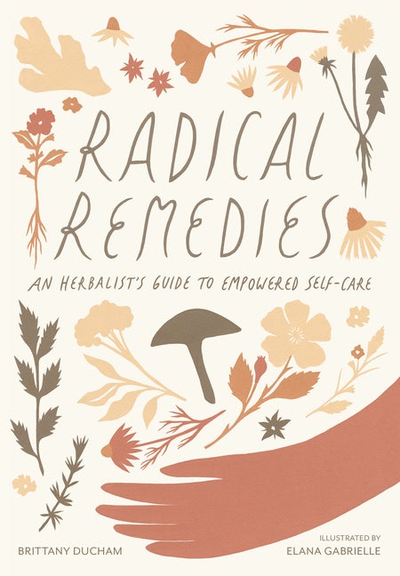 Item #315227 Radical Remedies: An Herbalist's Guide to Empowered Self-Care. Brittany Ducham