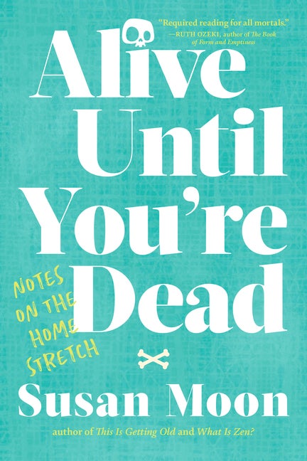 Item #302249 Alive Until You're Dead: Notes on the Home Stretch. Susan Moon