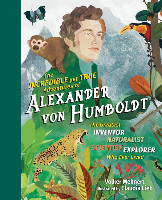 Item #334790 The Incredible yet True Adventures of Alexander von Humboldt: The Greatest...
