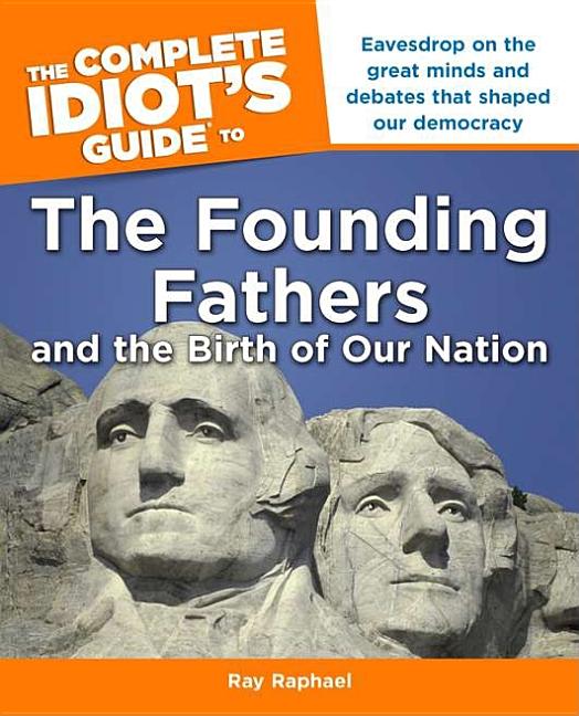 Item #334862 The Complete Idiot's Guide to the Founding Fathers: and the Birth of our Nation. Ray...