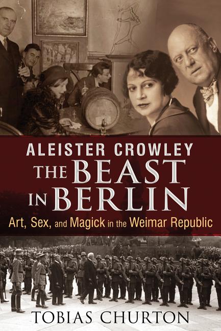 Item #299611 Aleister Crowley: The Beast in Berlin: Art, Sex, and Magick in the Weimar Republic....
