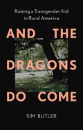 Item #442603 And the Dragons Do Come: Raising a Transgender Kid in Rural America. Sim Butler