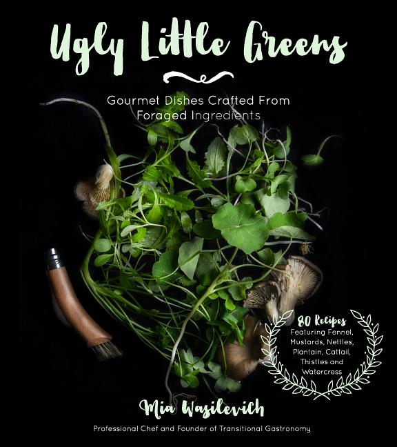 Item #279256 Ugly Little Greens: Gourmet Dishes Crafted From Foraged Ingredients. Mia Wasilevich
