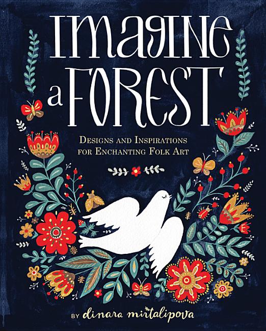 Item #334106 Imagine a Forest: Designs and Inspirations for Enchanting Folk Art. Dinara Mirtalipova.