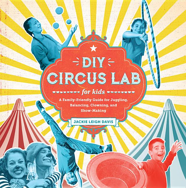 Item #276584 DIY Circus Lab for Kids: A Family- Friendly Guide for Juggling, Balancing, Clowning,...