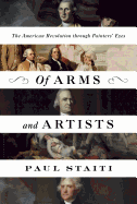 Item #341696 Of Arms and Artists: The American Revolution through Painters' Eyes. Paul Staiti