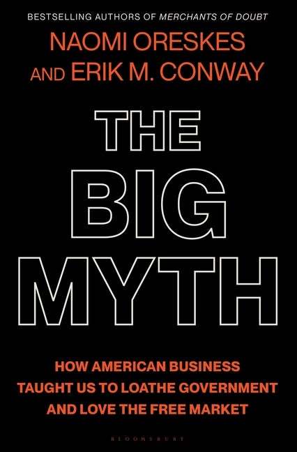 Item #327307 The Big Myth: How American Business Taught Us to Loathe Government and Love the Free...
