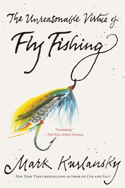 Item #340766 Unreasonable Virtue of Fly Fishing. Mark Kurlansky