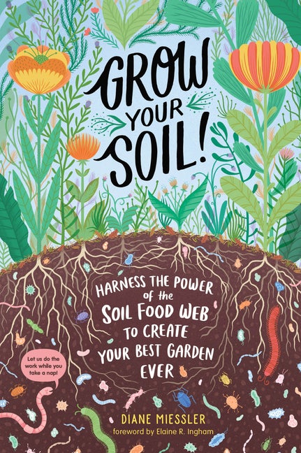Item #356105 Grow Your Soil!: Harness the Power of the Soil Food Web to Create Your Best Garden...