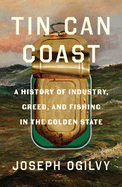 Item #445567 Tin Can Coast: A History of Industry, Greed, and Fishing in the Golden State. Joseph...