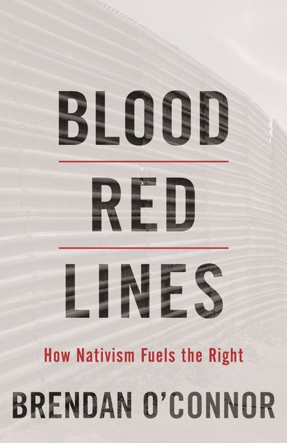 Item #315030 Blood Red Lines: How Nativism Fuels the Right. Brendan O’Connor