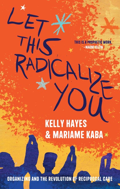 Item #332007 Let This Radicalize You: Organizing and the Revolution of Reciprocal Care. Mariame...