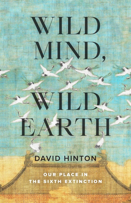Item #351247 Wild Mind, Wild Earth: Our Place in the Sixth Extinction. David Hinton