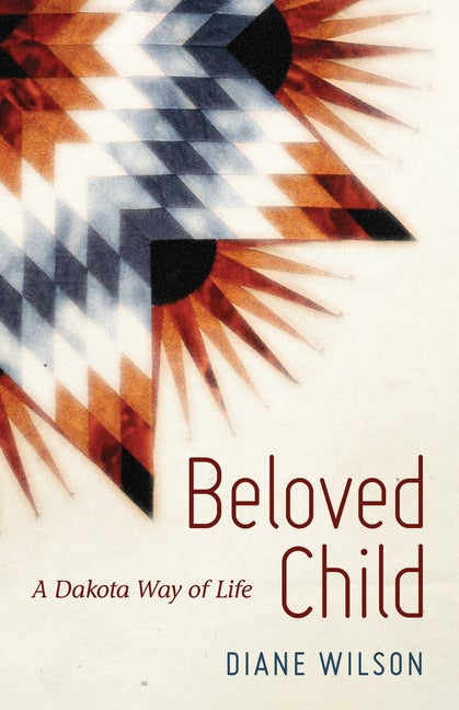 Item #336915 Beloved Child: A Dakota Way of Life. Diane Wilson