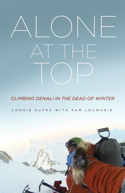 Item #330553 Alone at the Top: Climbing Denali in the Dead of Winter. Lonnie Dupre, Pam, Louwagie