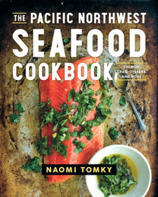 Item #329794 The Pacific Northwest Seafood Cookbook: Salmon, Crab, Oysters, and More. Naomi Tomky