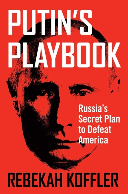 Item #322855 Putin's Playbook: Russia's Secret Plan to Defeat America. Rebekah Koffler