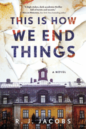 Item #343757 This is How We End Things: A Novel. R. J. Jacobs.