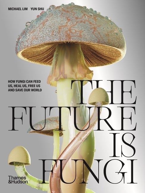 Item #321055 The Future Is Fungi: How Fungi Feed Us, Heal Us, and Save Our World. Michael Lim,...