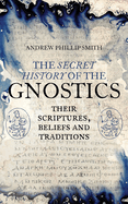Item #351626 The Secret History of the Gnostics: Their Scriptures, Beliefs and Traditions. Andrew...