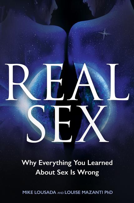 Item #304647 Real Sex: Why Everything You Learned About Sex Is Wrong. Mike Lousada, Louise,...