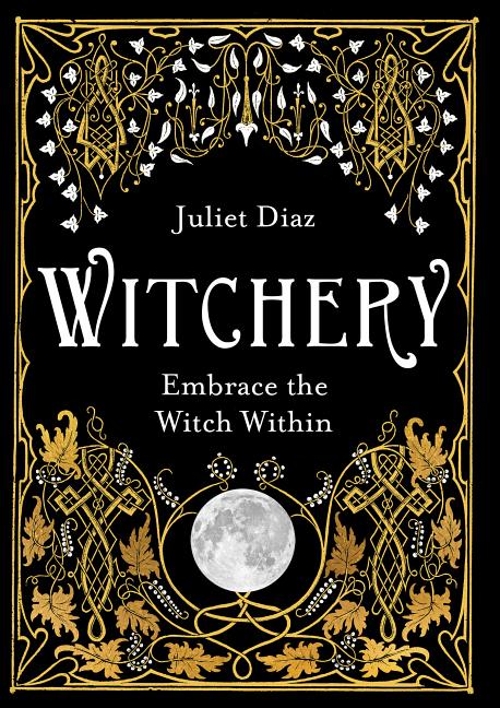 Item #352571 Witchery: Embrace the Witch Within. Juliet Diaz