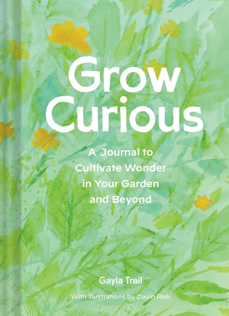 Item #331144 Grow Curious: A Journal to Cultivate Wonder in Your Garden and Beyond. Gayla Trail