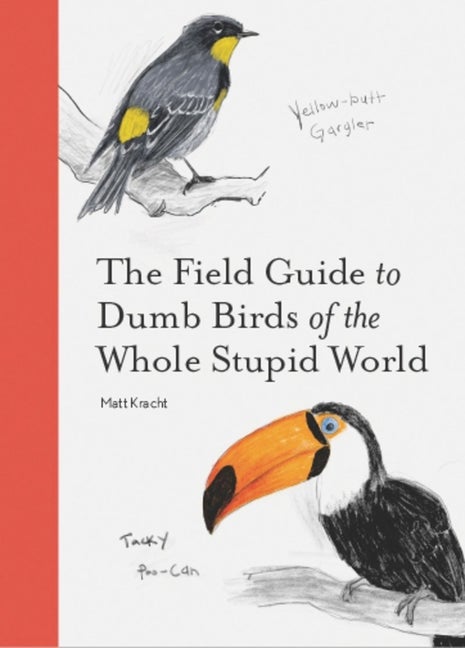 Item #347995 The Field Guide to Dumb Birds of the Whole Stupid World. Matt Kracht